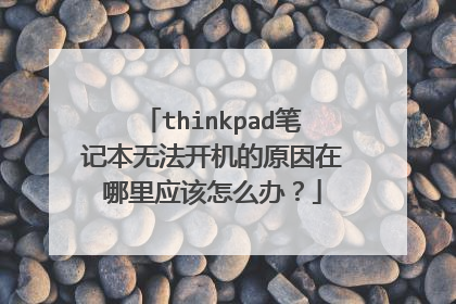 thinkpad笔记本无法开机的原因在哪里应该怎么办?