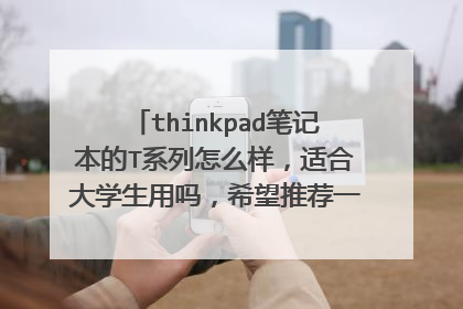 thinkpad笔记本的T系列怎么样,适合大学生用吗,希望推荐一部学生用的thinkpad笔记本电脑