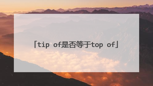 tip of是否等于top of