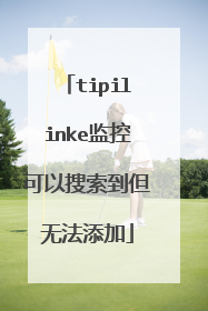 tipilinke监控可以搜索到但无法添加