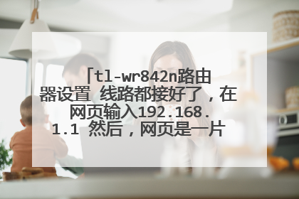 tl-wr842n路由器设置 线路都接好了,在网页输入192.168.1.1 然后,网页是一片空白,怎么回事?
