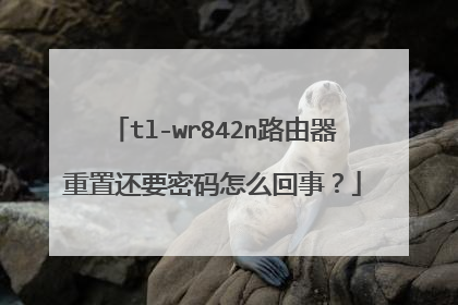 tl-wr842n路由器重置还要密码怎么回事？