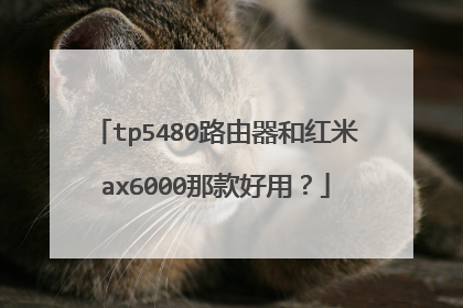 tp5480路由器和红米ax6000那款好用?