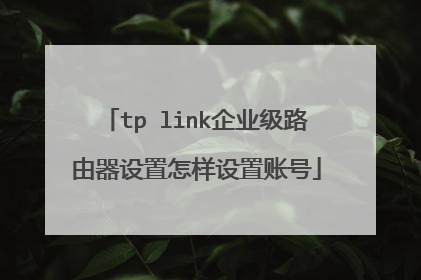 tp link企业级路由器设置怎样设置账号