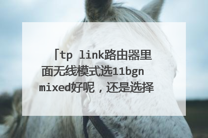 tp link路由器里面无线模式选11bgn mixed好呢，还是选择11n only好啊