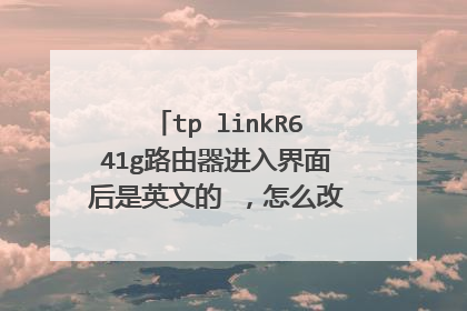 tp linkR641g路由器进入界面后是英文的 ,怎么改成中文那 ??