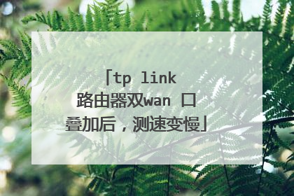 tp link 路由器双wan 口叠加后，测速变慢