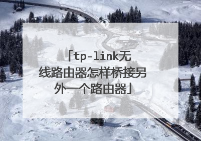 tp-link无线路由器怎样桥接另外一个路由器