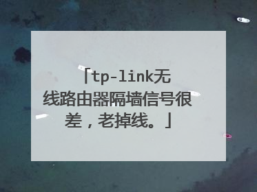 tp-link无线路由器隔墙信号很差,老掉线。