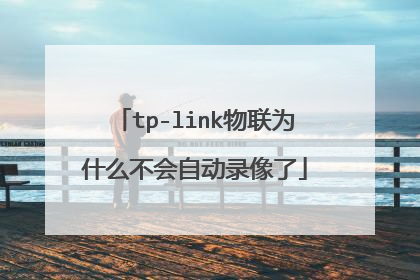 tp-link物联为什么不会自动录像了