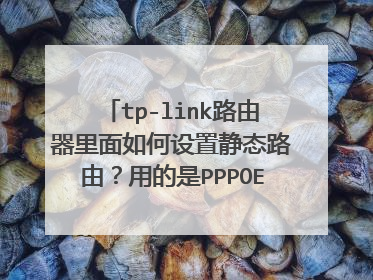 tp-link路由器里面如何设置静态路由?用的是PPPOE拨号上网,而且是自动获得IP。