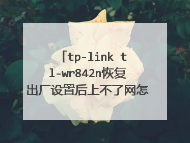tp-link tl-wr842n恢复出厂设置后上不了网怎么办怎么办？