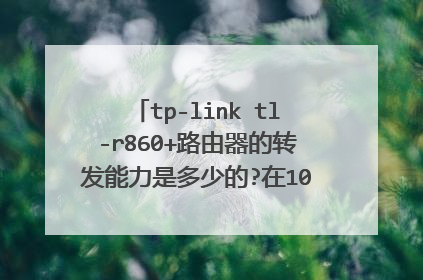 tp-link tl-r860+路由器的转发能力是多少的?在100M的宽带上适用吗?