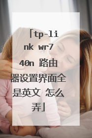 tp-link wr740n 路由器设置界面全是英文 怎么弄