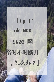 tp-link WDR5620 网络时不时断开,怎么办?