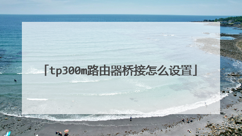 tp300m路由器桥接怎么设置