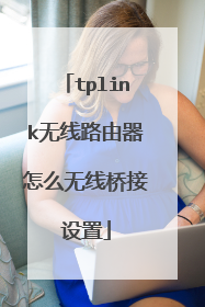 tplink无线路由器怎么无线桥接设置
