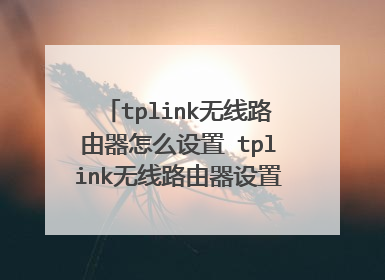 tplink无线路由器怎么设置 tplink无线路由器设置方法【详解】