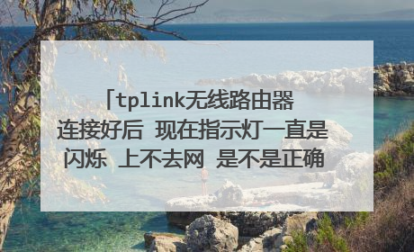 tplink无线路由器 连接好后 现在指示灯一直是闪烁 上不去网 是不是正确状态指示灯是常亮啊