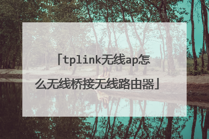 tplink无线ap怎么无线桥接无线路由器