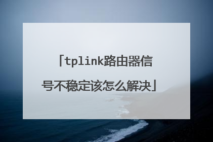 tplink路由器信号不稳定该怎么解决