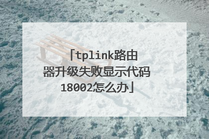 tplink路由器升级失败显示代码18002怎么办