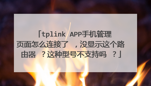 tplink APP手机管理页面怎么连接了 ，没显示这个路由器 ？这种型号不支持吗 ？