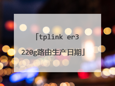 tplink er3220g路由生产日期