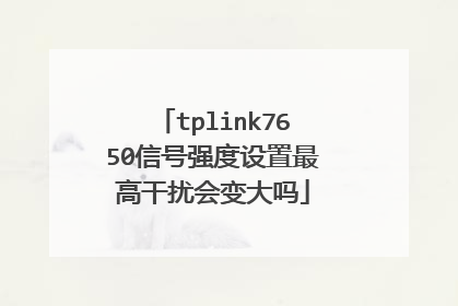 tplink7650信号强度设置最高干扰会变大吗