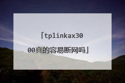 tplinkax3000真的容易断网吗