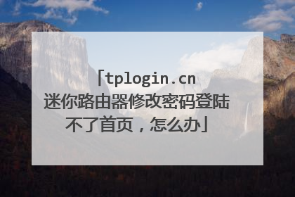 tplogin.cn迷你路由器修改密码登陆不了首页,怎么办