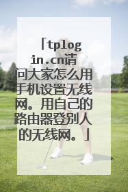 tplogin.cn请问大家怎么用手机设置无线网。用自己的路由器登别人的无线网。