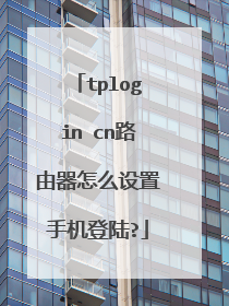 tplogin cn路由器怎么设置手机登陆?