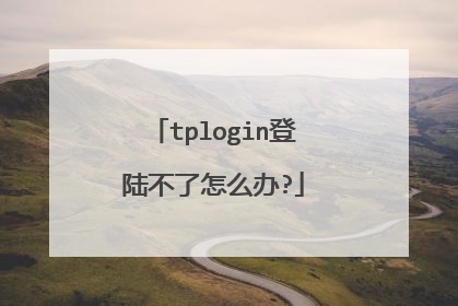 tplogin登陆不了怎么办?