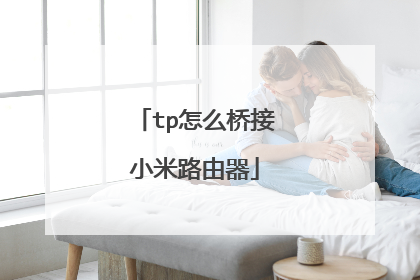 tp怎么桥接小米路由器