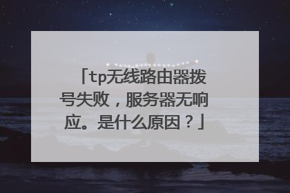 tp无线路由器拨号失败，服务器无响应。是什么原因？