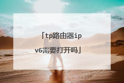 tp路由器ipv6需要打开吗