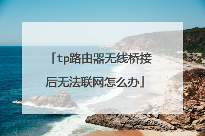 tp路由器无线桥接后无法联网怎么办