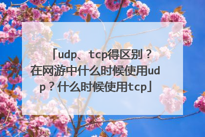 udp、tcp得区别？在网游中什么时候使用udp？什么时候使用tcp