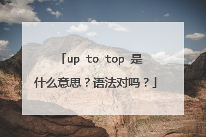 up to top 是什么意思？语法对吗？