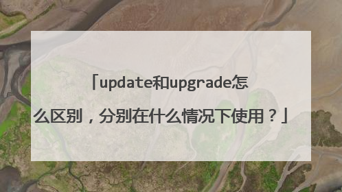 update和upgrade怎么区别,分别在什么情况下使用?