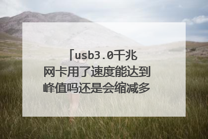 usb3.0千兆网卡用了速度能达到峰值吗还是会缩减多少网速300兆的