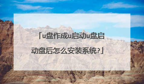 u盘作成u启动u盘启动盘后怎么安装系统?