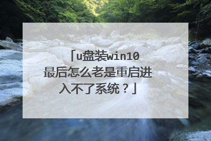 u盘装win10最后怎么老是重启进入不了系统?