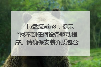 u盘装win8,提示“找不到任何设备驱动程序。请确保安装介质包含正确的驱动程序”,怎么回事?换了好几个u