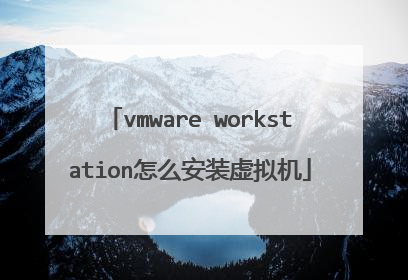 vmware workstation怎么安装虚拟机