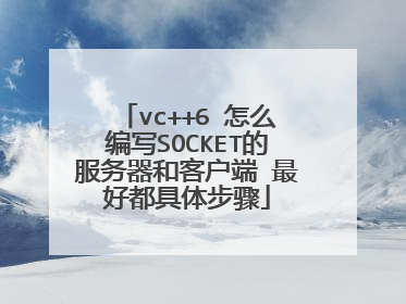 vc++6 怎么编写SOCKET的服务器和客户端 最好都具体步骤