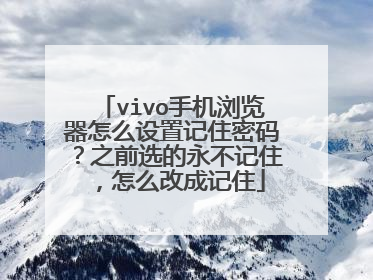 vivo手机浏览器怎么设置记住密码？之前选的永不记住，怎么改成记住