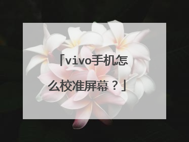 vivo手机怎么校准屏幕?