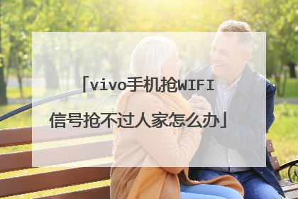 vivo手机抢WIFI信号抢不过人家怎么办